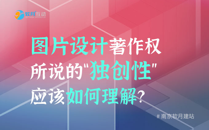 网站建设公司：图片设计著作权所说的“独创性”应该如何理解？